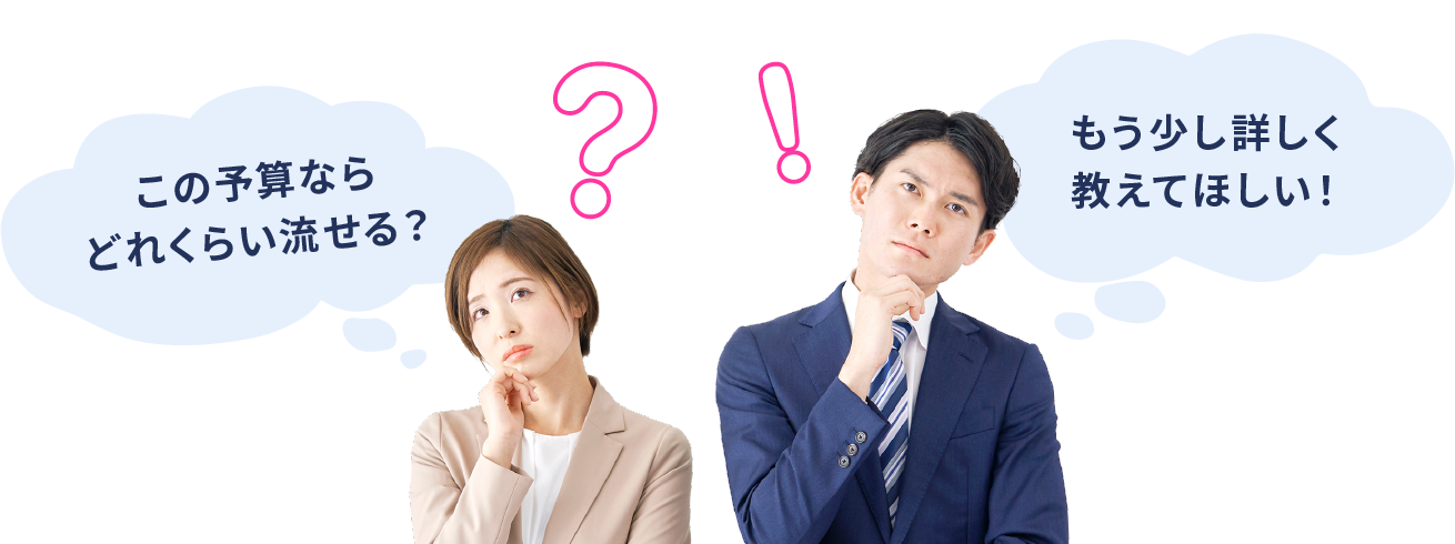 この予算ならどれくらい流せる？ もう少し詳しく教えてほしい！
